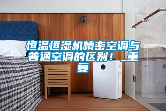 恒温恒湿机精密空调与普通空调的区别！_重复