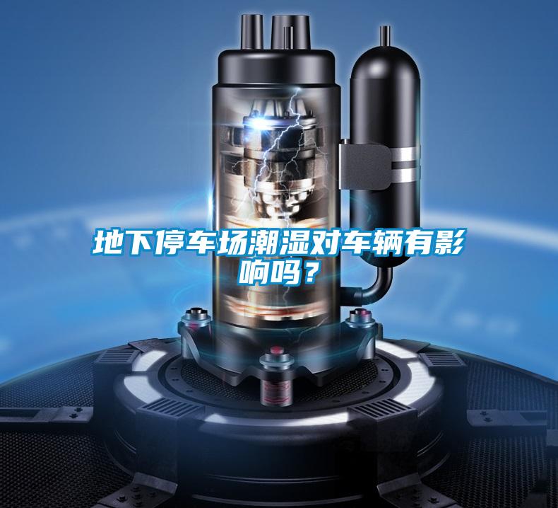 地下停车场潮湿对车辆有影响吗？