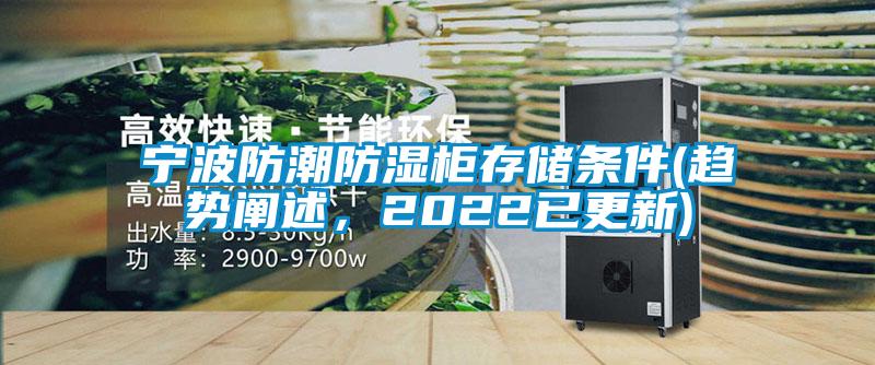 宁波防潮防湿柜存储条件(趋势阐述，2022已更新)