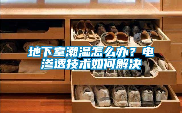 地下室潮湿怎么办？电渗透技术如何解决