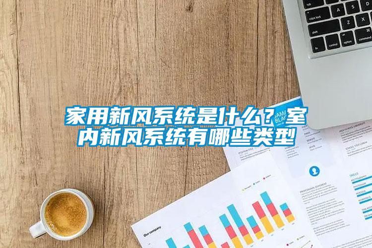 家用新风系统是什么？室内新风系统有哪些类型