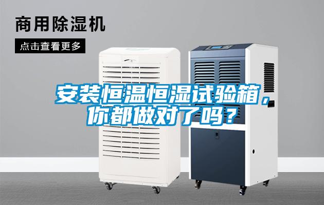 安装恒温恒湿试验箱，你都做对了吗？