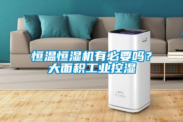 恒温恒湿机有必要吗？大面积工业控湿
