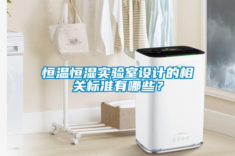 恒温恒湿实验室设计的相关标准有哪些？