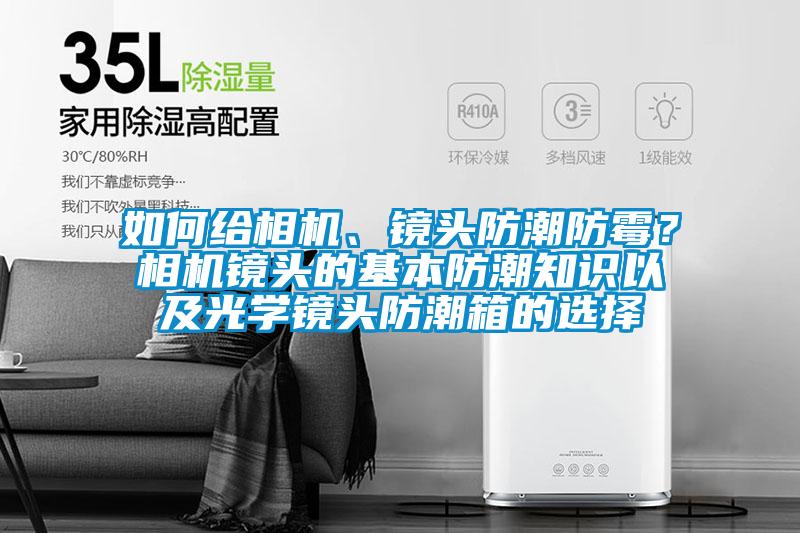 如何给相机、镜头防潮防霉？相机镜头的基本防潮知识以及光学镜头防潮箱的选择