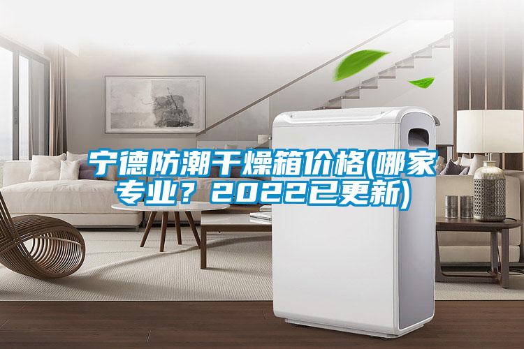 宁德防潮干燥箱价格(哪家专业？2022已更新)