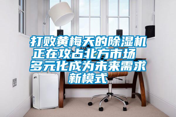 打败黄梅天的茄子视频懂你更多在线观看正在攻占北方市场 多元化成为未来需求新模式