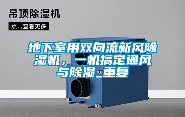 地下室用双向流新风茄子视频懂你更多在线观看，一机搞定通风与除湿_重复