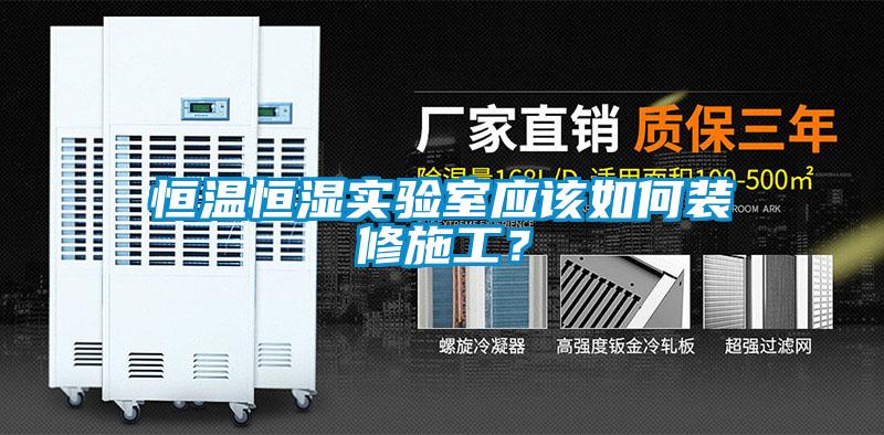 恒温恒湿实验室应该如何装修施工？