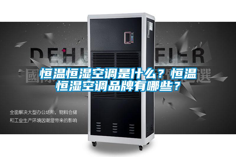 恒温恒湿空调是什么？恒温恒湿空调品牌有哪些？