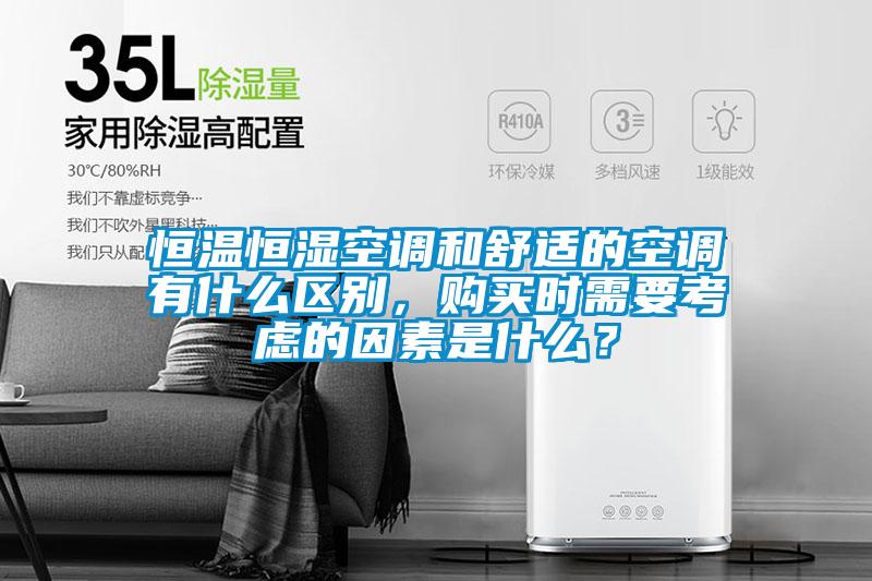 恒温恒湿空调和舒适的空调有什么区别，购买时需要考虑的因素是什么？