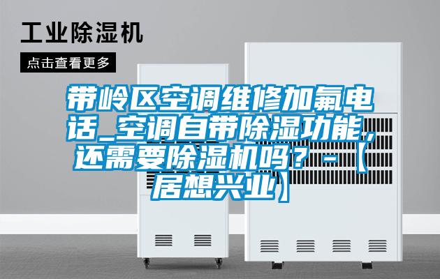 带岭区空调维修加氟电话_空调自带除湿功能，还需要茄子视频懂你更多在线观看吗？-【居想兴业】