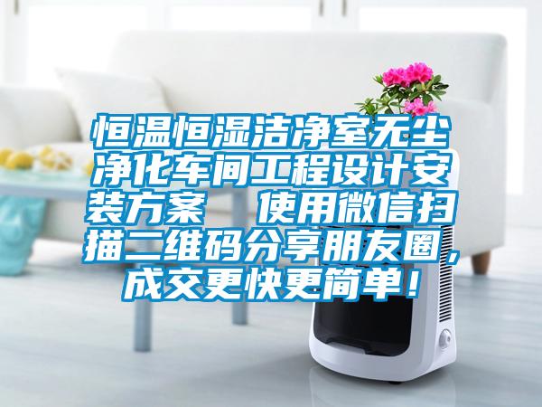 恒温恒湿洁净室无尘净化车间工程设计安装方案  使用微信扫描二维码分享朋友圈，成交更快更简单！