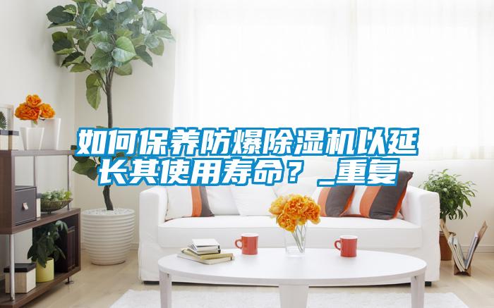 如何保养防爆茄子视频懂你更多在线观看以延长其使用寿命？_重复