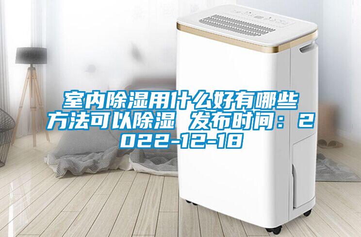 室内除湿用什么好有哪些方法可以除湿 发布时间：2022-12-18