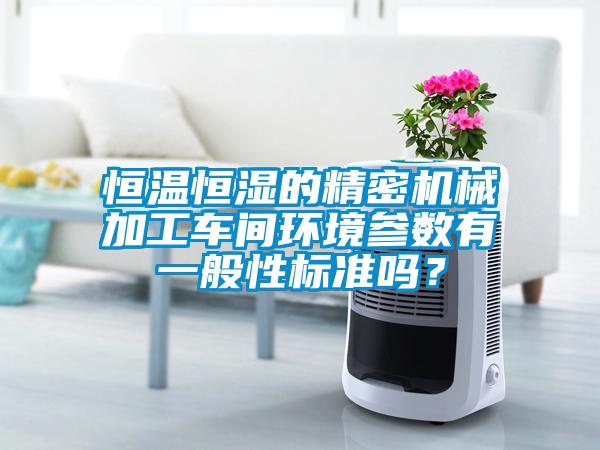 恒温恒湿的精密机械加工车间环境参数有一般性标准吗？