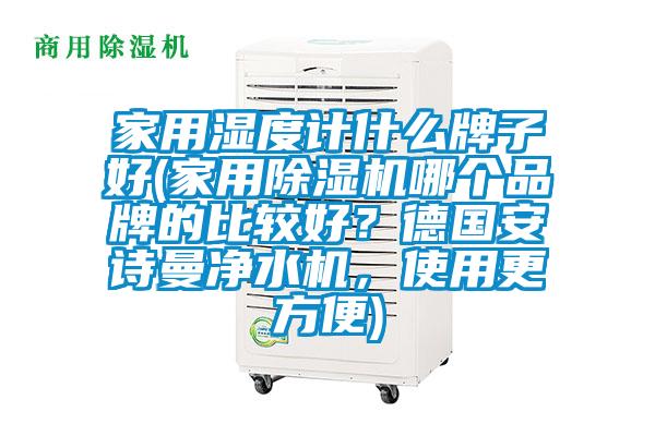 家用湿度计什么牌子好(家用茄子视频懂你更多在线观看哪个品牌的比较好？德国茄子污视频下载净水机，使用更方便)