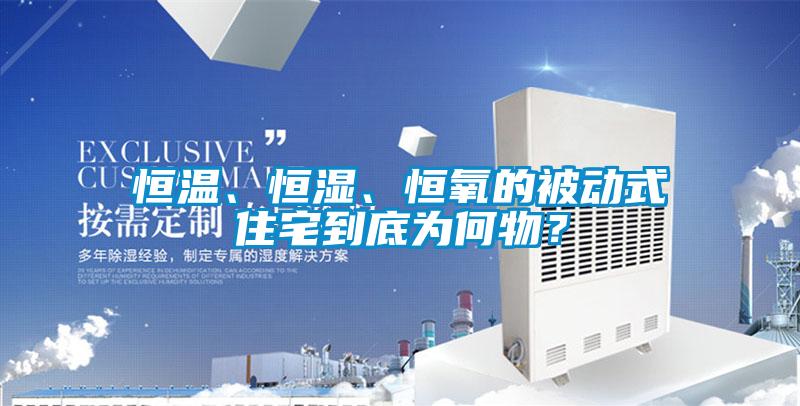 恒温、恒湿、恒氧的被动式住宅到底为何物？
