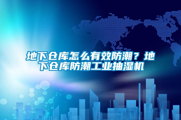 地下仓库怎么有效防潮？地下仓库防潮工业抽湿机