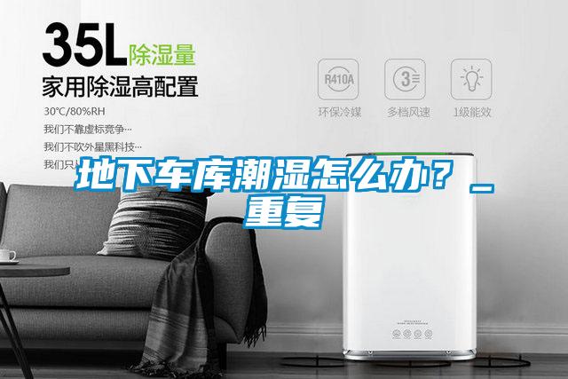 地下车库潮湿怎么办？_重复