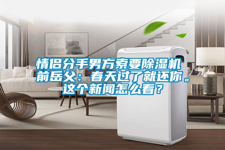 情侣分手男方索要茄子视频懂你更多在线观看 前岳父：春天过了就还你。这个新闻怎么看？
