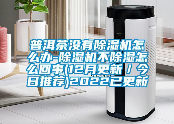 普洱茶没有茄子视频懂你更多在线观看怎么办-茄子视频懂你更多在线观看不除湿怎么回事(12月更新／今日推荐)2022已更新