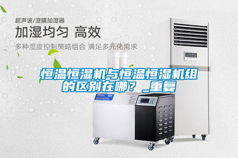 恒温恒湿机与恒温恒湿机组的区别在哪？_重复