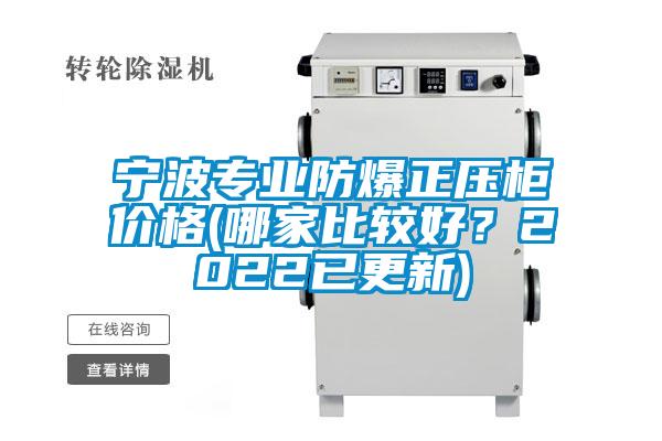 宁波专业防爆正压柜价格(哪家比较好？2022已更新)