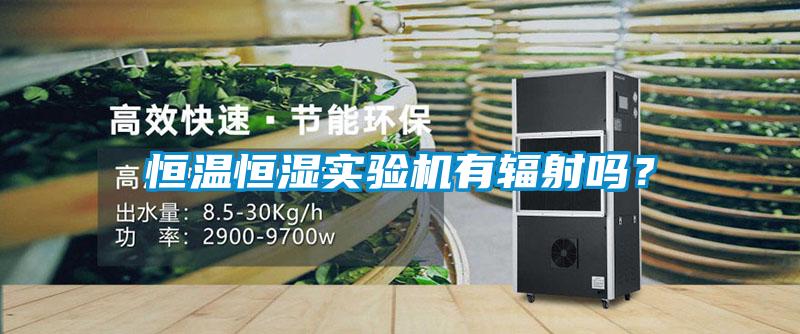 恒温恒湿实验机有辐射吗？