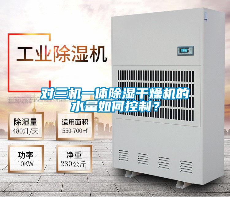 对三机一体除湿干燥机的水量如何控制？