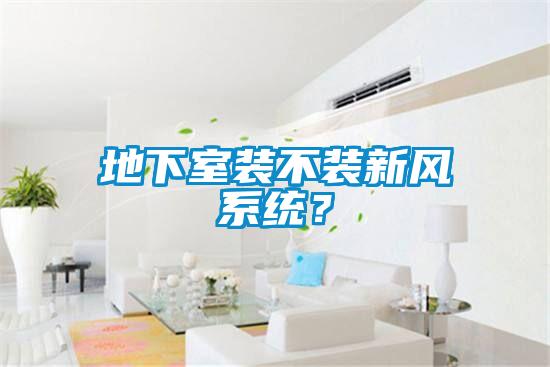 地下室装不装新风系统？
