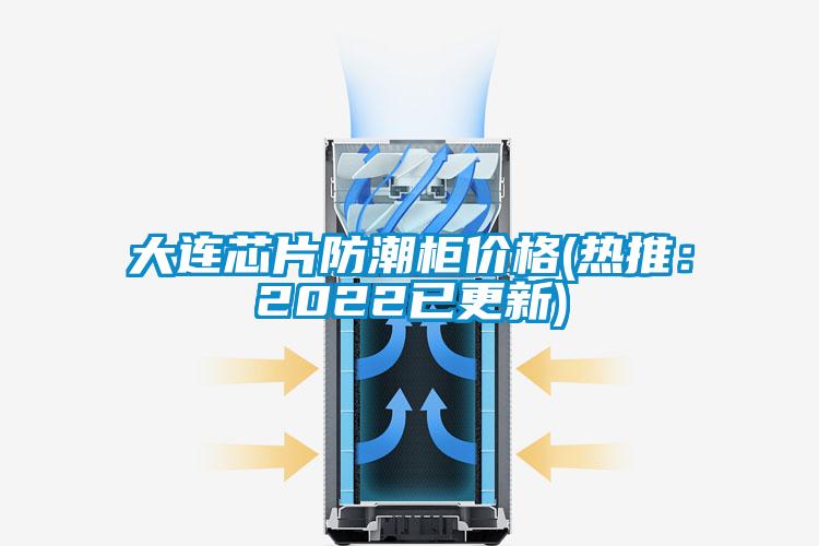 大连芯片防潮柜价格(热推：2022已更新)