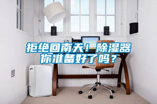 拒绝回南天！除湿器你准备好了吗？