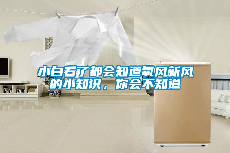 小白看了都会知道氧风新风的小知识，你会不知道