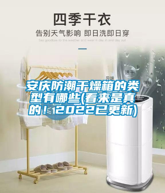 安庆防潮干燥箱的类型有哪些(看来是真的！2022已更新)