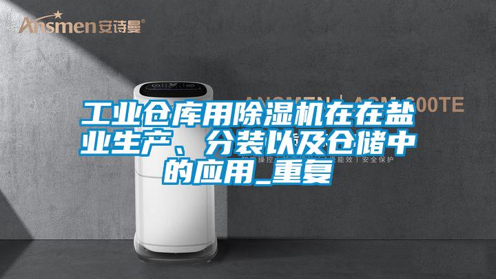 工业仓库用茄子视频懂你更多在线观看在在盐业生产、分装以及仓储中的应用_重复