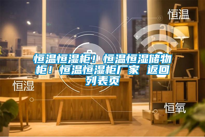 恒温恒湿柜！恒温恒湿储物柜！恒温恒湿柜厂家 返回列表页