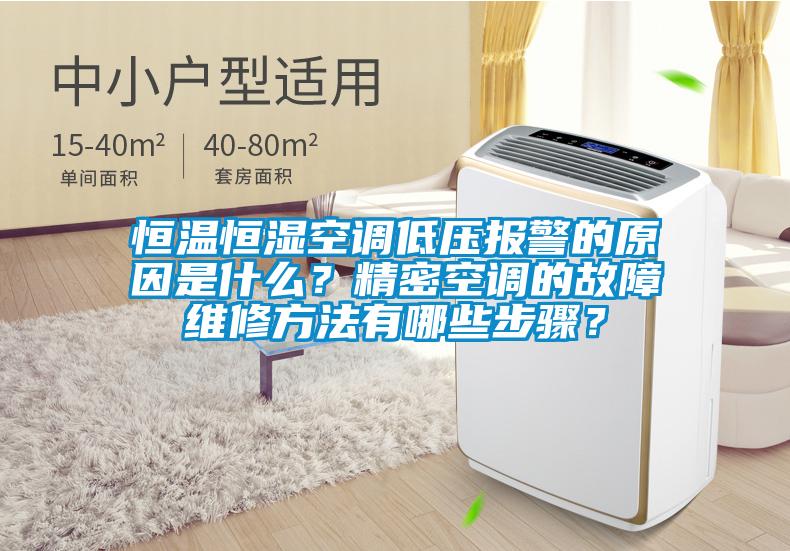 恒温恒湿空调低压报警的原因是什么？精密空调的故障维修方法有哪些步骤？