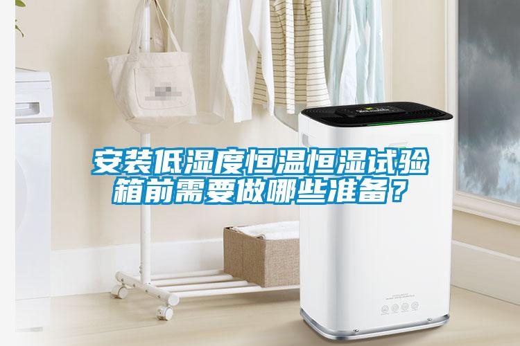 安装低湿度恒温恒湿试验箱前需要做哪些准备？
