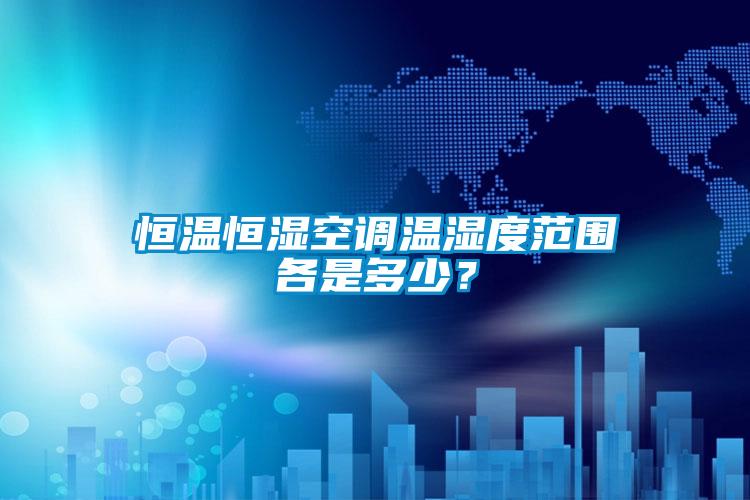 恒温恒湿空调温湿度范围各是多少？