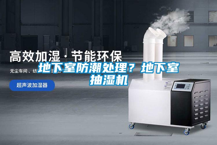 地下室防潮处理？地下室抽湿机