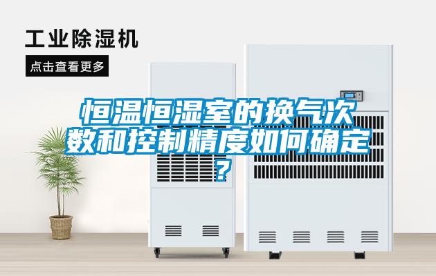 恒温恒湿室的换气次数和控制精度如何确定？