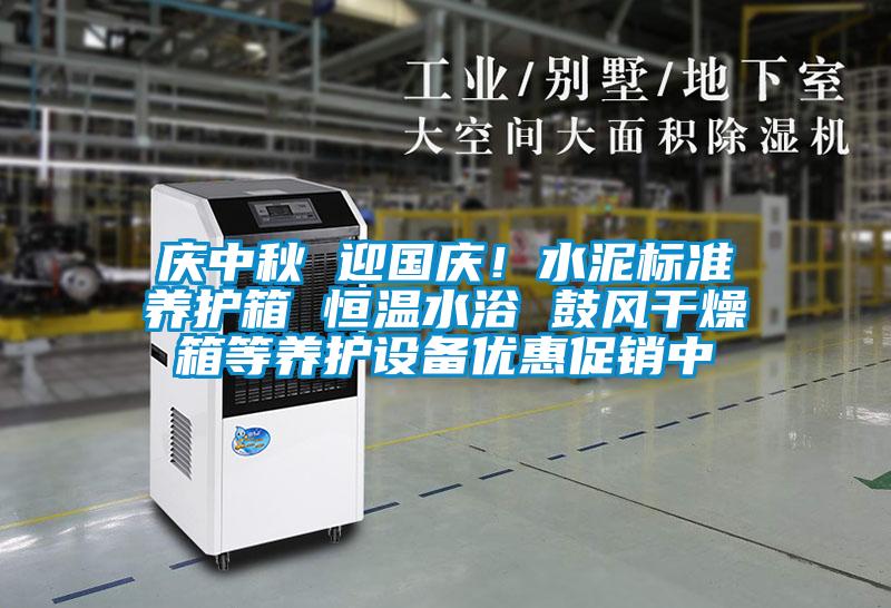 庆中秋 迎国庆！水泥标准养护箱 恒温水浴 鼓风干燥箱等养护设备优惠促销中