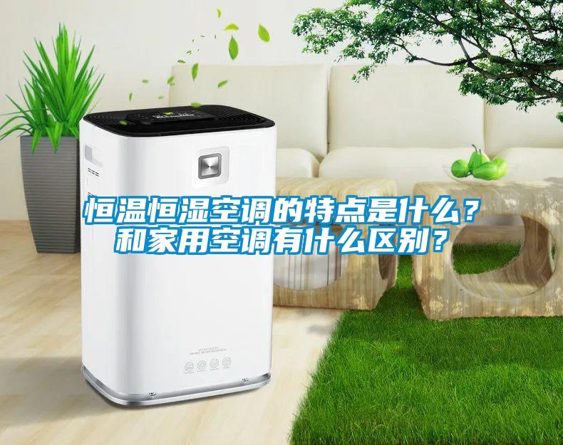 恒温恒湿空调的特点是什么？和家用空调有什么区别？