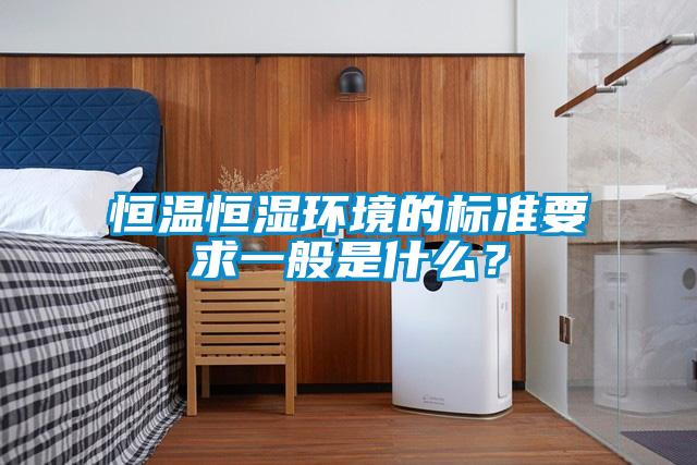 恒温恒湿环境的标准要求一般是什么？