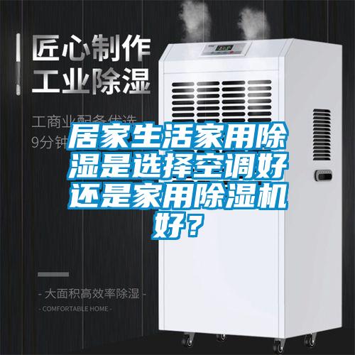 居家生活家用除湿是选择空调好还是家用茄子视频懂你更多在线观看好？