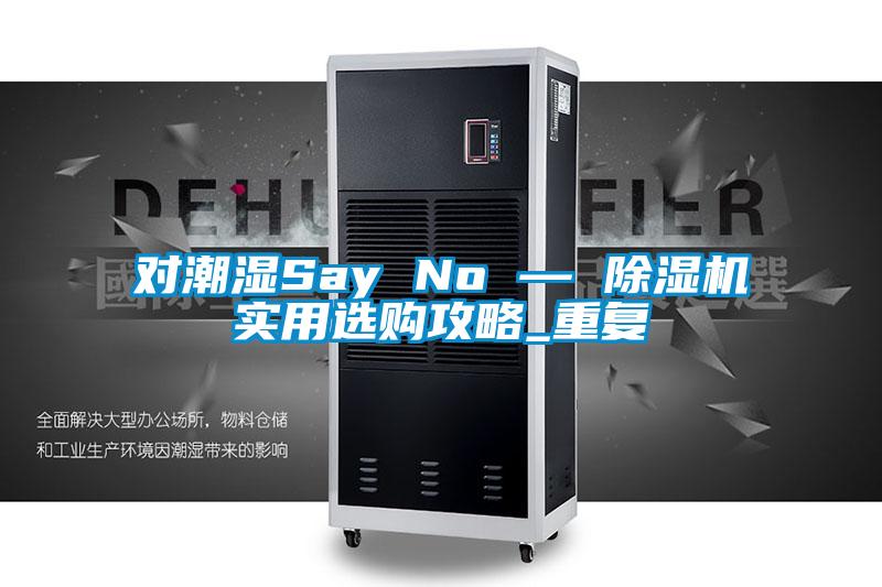 对潮湿Say No — 茄子视频懂你更多在线观看实用选购攻略_重复