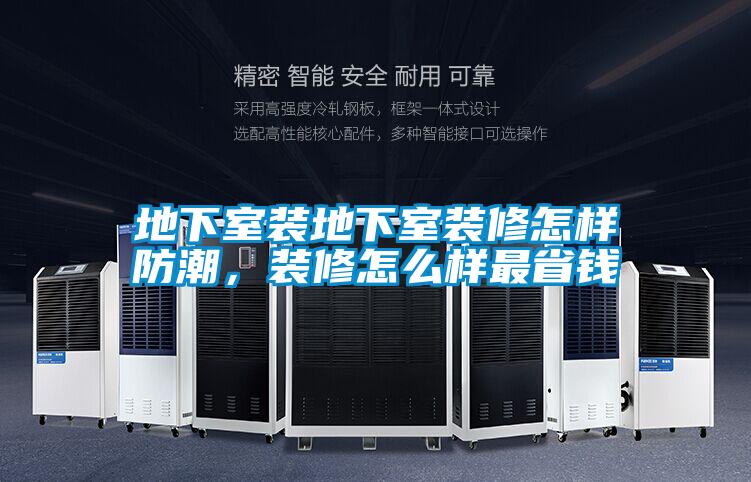 地下室装地下室装修怎样防潮，装修怎么样最省钱