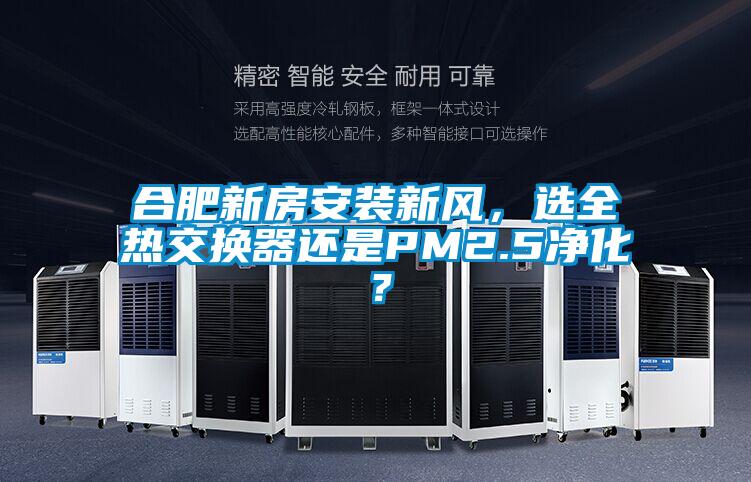 合肥新房安装新风，选全热交换器还是PM2.5净化？