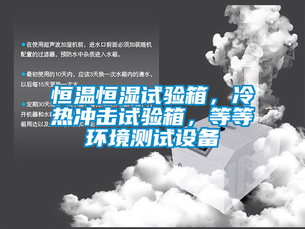 恒温恒湿试验箱，冷热冲击试验箱，等等环境测试设备